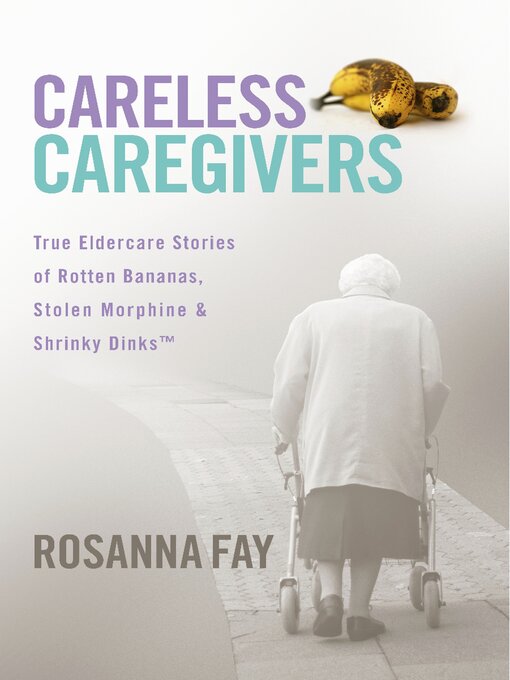 Title details for Careless Caregivers: True Eldercare Stories of Rotten Bananas, Stolen Morphine & Shrinky Dinks<sup>TM</sup> by Rosanna Fay - Wait list
